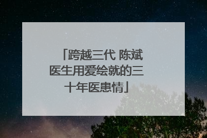 跨越三代 陈斌医生用爱绘就的三十年医患情