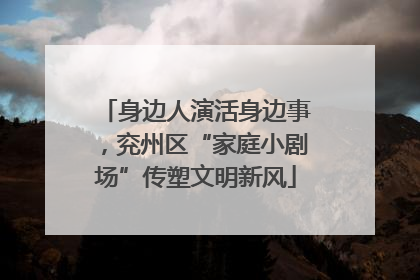 身边人演活身边事，兖州区“家庭小剧场”传塑文明新风