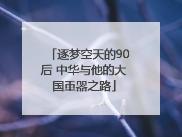 逐梦空天的90后 中华与他的大国重器之路