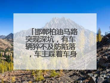 邯郸柏油马路突现深坑，有车辆猝不及防陷落，车主踩着车身从坑内爬出
