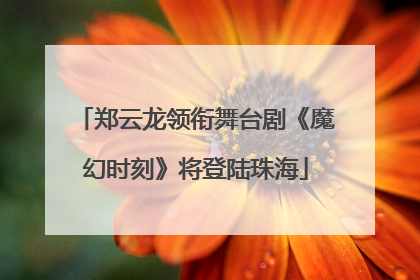 郑云龙领衔舞台剧《魔幻时刻》将登陆珠海