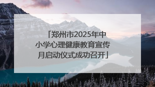 郑州市2025年中小学心理健康教育宣传月启动仪式成功召开