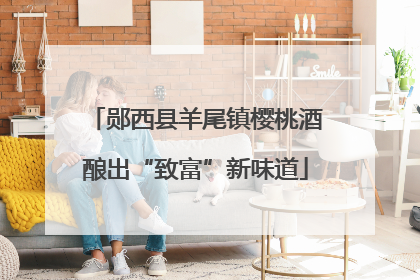 郧西县羊尾镇樱桃酒酿出“致富”新味道