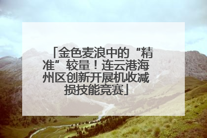 金色麦浪中的“精准”较量！连云港海州区创新开展机收减损技能竞赛