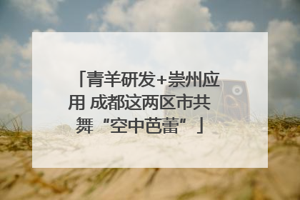 青羊研发+崇州应用 成都这两区市共舞“空中芭蕾”