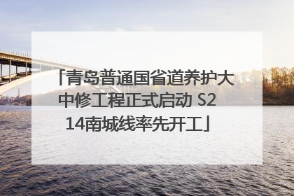 青岛普通国省道养护大中修工程正式启动 S214南城线率先开工