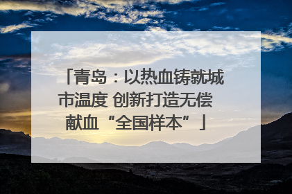 青岛：以热血铸就城市温度 创新打造无偿献血“全国样本”