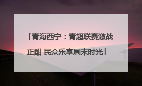 青海西宁：青超联赛激战正酣 民众乐享周末时光