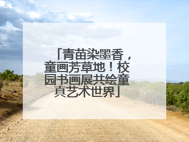 青苗染墨香，童画芳草地！校园书画展共绘童真艺术世界