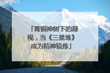 青铜神树下的凝视，当《三星堆》成为精神镜像