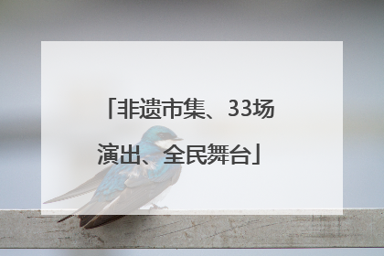 非遗市集、33场演出、全民舞台