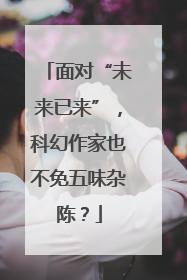 面对“未来已来”，科幻作家也不免五味杂陈？