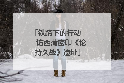 铁蹄下的行动——访西蒲密印《论持久战》遗址