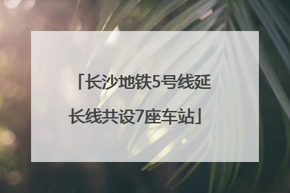 长沙地铁5号线延长线共设7座车站