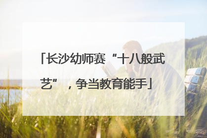 长沙幼师赛“十八般武艺”，争当教育能手