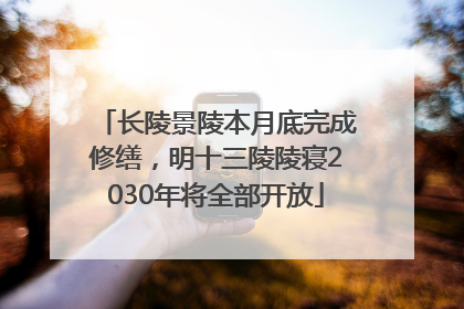 长陵景陵本月底完成修缮，明十三陵陵寝2030年将全部开放