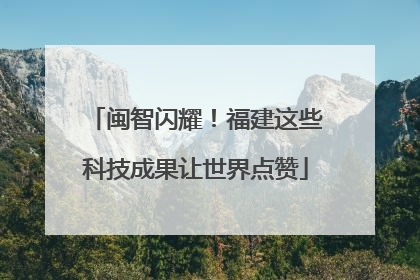 闽智闪耀！福建这些科技成果让世界点赞