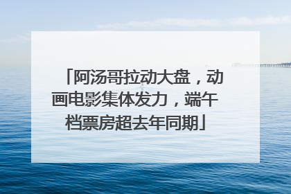阿汤哥拉动大盘，动画电影集体发力，端午档票房超去年同期