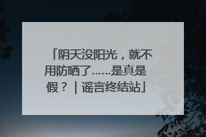 阴天没阳光，就不用防晒了……是真是假？｜谣言终结站
