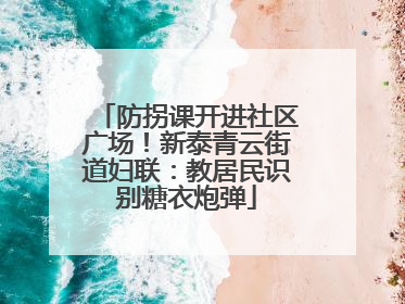 防拐课开进社区广场！新泰青云街道妇联：教居民识别糖衣炮弹