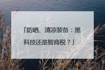 防晒、清凉装备：黑科技还是智商税？