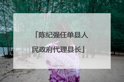 陈纪强任单县人民政府代理县长