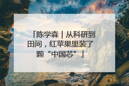 陈学森｜从科研到田间，红苹果里装了颗“中国芯”