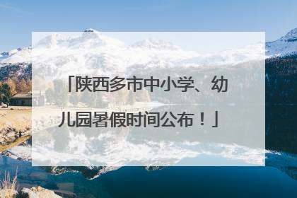 陕西多市中小学、幼儿园暑假时间公布！