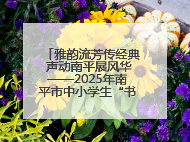 雅韵流芳传经典 声动南平展风华——2025年南平市中小学生“书香南平 经典传诵”中华经典诗文朗诵决赛圆满举行
