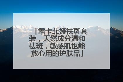 露卡菲娅祛斑套装，天然成分温和祛斑，敏感肌也能放心用的护肤品