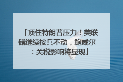 顶住特朗普压力！美联储继续按兵不动，鲍威尔：关税影响将显现
