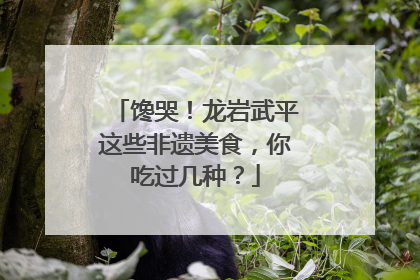 馋哭！龙岩武平这些非遗美食，你吃过几种？