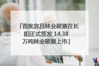 首批宜昌林业碳票在长阳正式签发 14.38万吨林业碳票上市