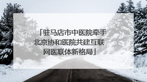 驻马店市中医院牵手北京协和医院共建互联网医联体新格局