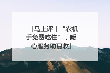 马上评丨“农机手免费吃住”，暖心服务助夏收