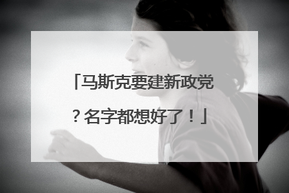 马斯克要建新政党？名字都想好了！
