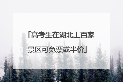 高考生在湖北上百家景区可免票或半价