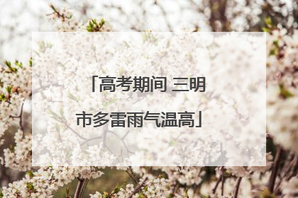 高考期间 三明市多雷雨气温高