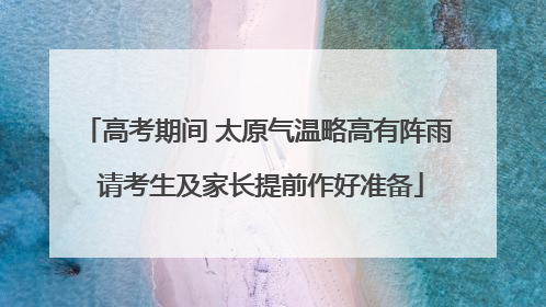 高考期间 太原气温略高有阵雨 请考生及家长提前作好准备