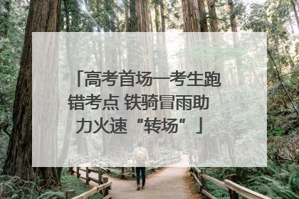 高考首场一考生跑错考点 铁骑冒雨助力火速“转场”