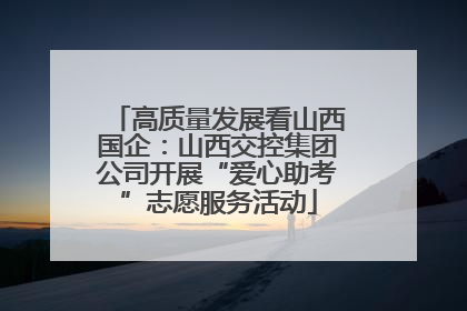 高质量发展看山西国企：山西交控集团公司开展“爱心助考”志愿服务活动