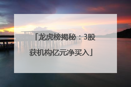 龙虎榜揭秘：3股获机构亿元净买入