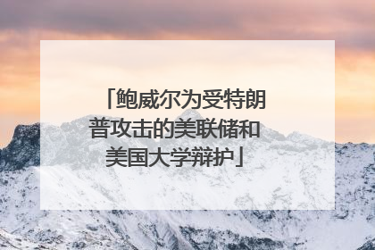 鲍威尔为受特朗普攻击的美联储和美国大学辩护