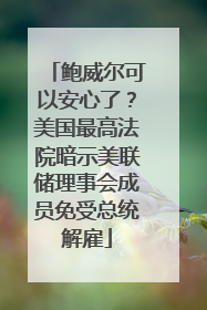 鲍威尔可以安心了？美国最高法院暗示美联储理事会成员免受总统解雇