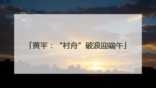 黄平：“村舟”破浪迎端午