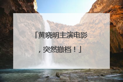 黄晓明主演电影，突然撤档！