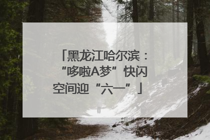 黑龙江哈尔滨：“哆啦A梦”快闪空间迎“六一”