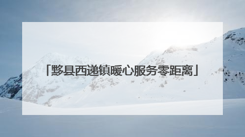 黟县西递镇暖心服务零距离