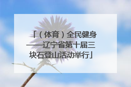 （体育）全民健身——辽宁省第十届三块石登山活动举行