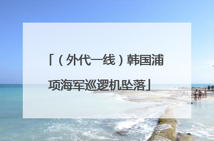 （外代一线）韩国浦项海军巡逻机坠落